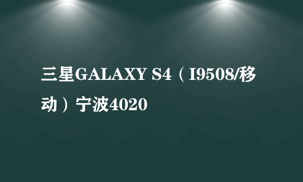 三星GALAXY S4（I9508/移动）宁波4020