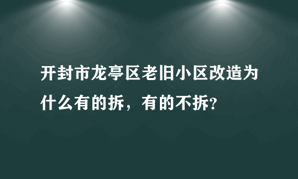 开封市龙亭区老旧小区改造为什么有的拆，有的不拆？