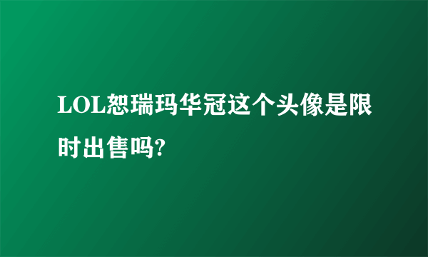 LOL恕瑞玛华冠这个头像是限时出售吗?