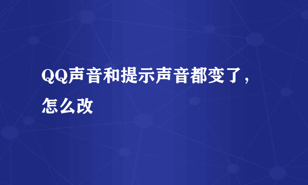 QQ声音和提示声音都变了，怎么改