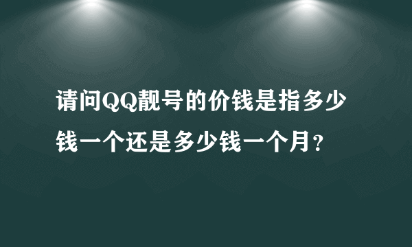 请问QQ靓号的价钱是指多少钱一个还是多少钱一个月？