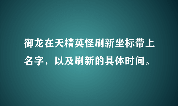 御龙在天精英怪刷新坐标带上名字，以及刷新的具体时间。