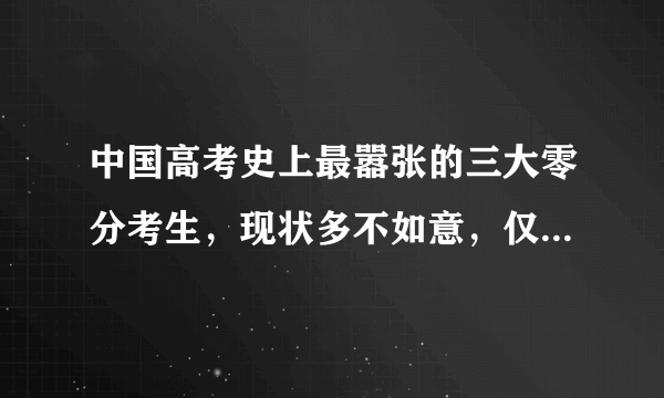 中国高考史上最嚣张的三大零分考生，现状多不如意，仅一人逆袭