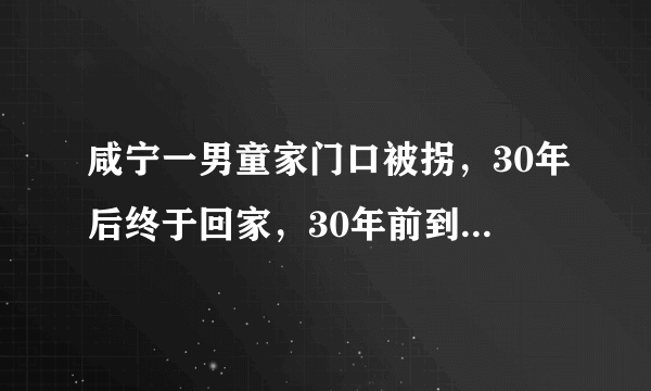 咸宁一男童家门口被拐，30年后终于回家，30年前到底发生了什么？