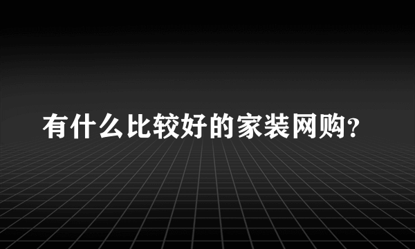 有什么比较好的家装网购？