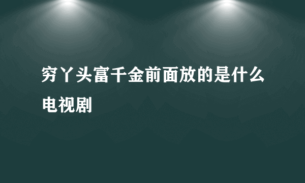 穷丫头富千金前面放的是什么电视剧