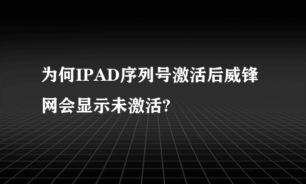 为何IPAD序列号激活后威锋网会显示未激活?