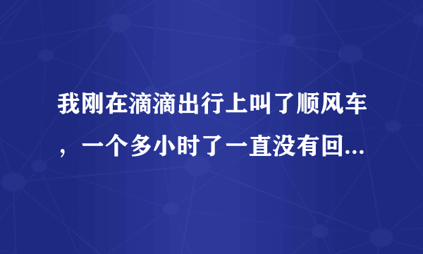 我刚在滴滴出行上叫了顺风车，一个多小时了一直没有回应。滴滴叫了顺风车，是不是一定会有人来接单啊？