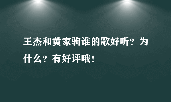 王杰和黄家驹谁的歌好听？为什么？有好评哦！