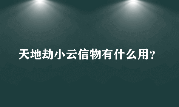 天地劫小云信物有什么用？