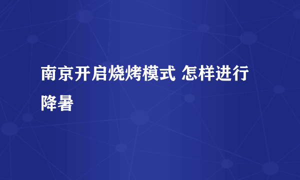 南京开启烧烤模式 怎样进行降暑