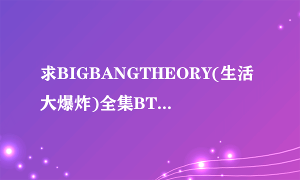 求BIGBANGTHEORY(生活大爆炸)全集BT种子下载？