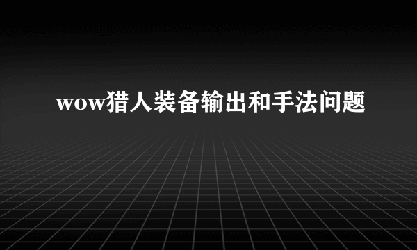 wow猎人装备输出和手法问题