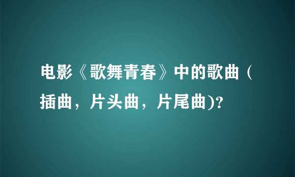 电影《歌舞青春》中的歌曲（插曲，片头曲，片尾曲)？