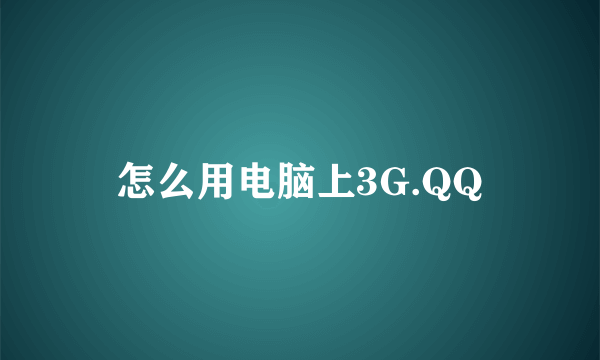 怎么用电脑上3G.QQ