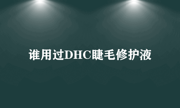 谁用过DHC睫毛修护液