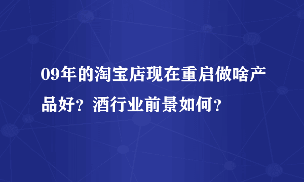 09年的淘宝店现在重启做啥产品好？酒行业前景如何？