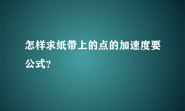 怎样求纸带上的点的加速度要公式？