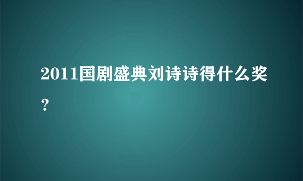 2011国剧盛典刘诗诗得什么奖？