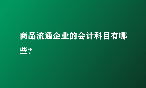 商品流通企业的会计科目有哪些？