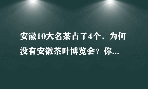 安徽10大名茶占了4个，为何没有安徽茶叶博览会？你怎么看？