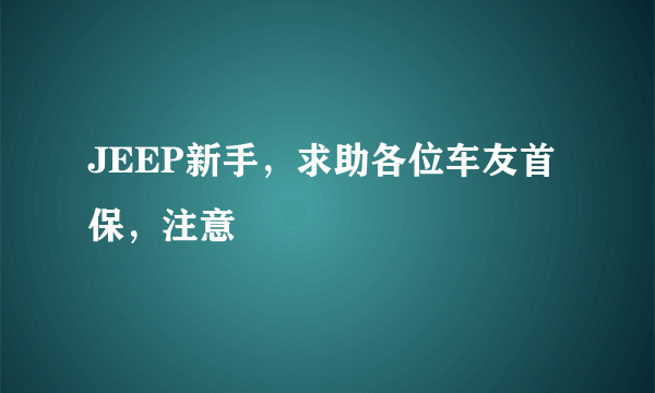 JEEP新手，求助各位车友首保，注意