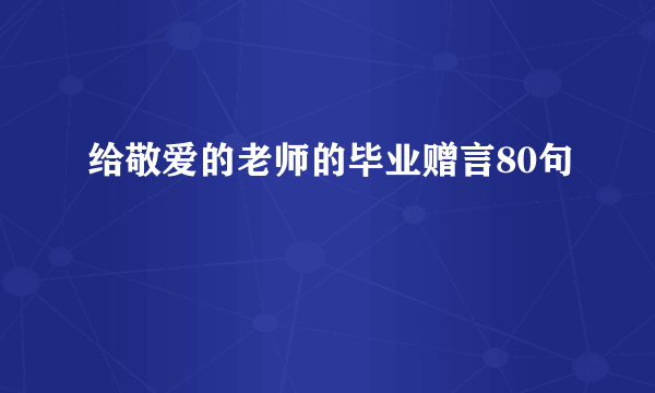 给敬爱的老师的毕业赠言80句