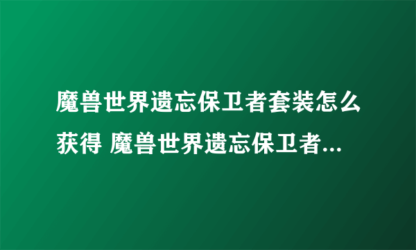 魔兽世界遗忘保卫者套装怎么获得 魔兽世界遗忘保卫者套装在哪