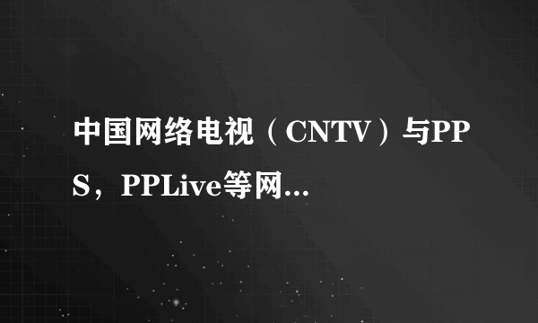 中国网络电视（CNTV）与PPS，PPLive等网络电视软件有什么不同？