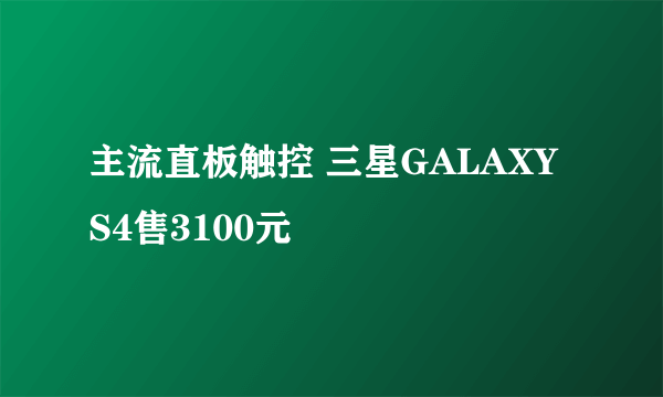 主流直板触控 三星GALAXY S4售3100元