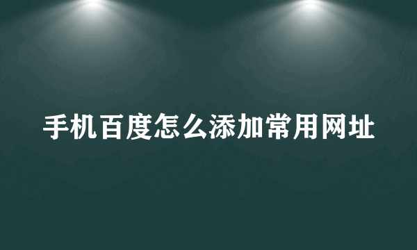 手机百度怎么添加常用网址