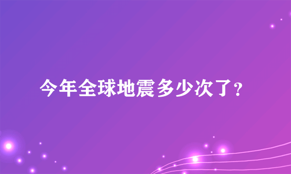 今年全球地震多少次了？