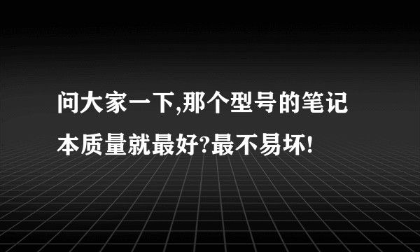 问大家一下,那个型号的笔记本质量就最好?最不易坏!