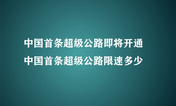 中国首条超级公路即将开通 中国首条超级公路限速多少