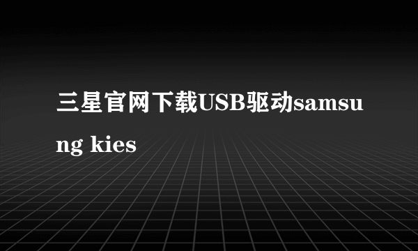 三星官网下载USB驱动samsung kies