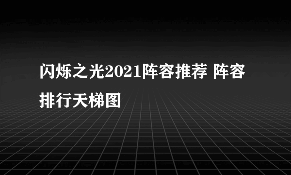 闪烁之光2021阵容推荐 阵容排行天梯图