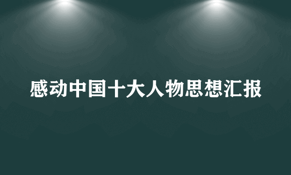 感动中国十大人物思想汇报