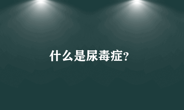 什么是尿毒症？