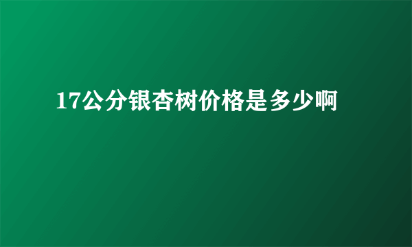 17公分银杏树价格是多少啊