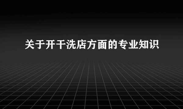 关于开干洗店方面的专业知识