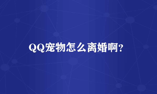 QQ宠物怎么离婚啊？