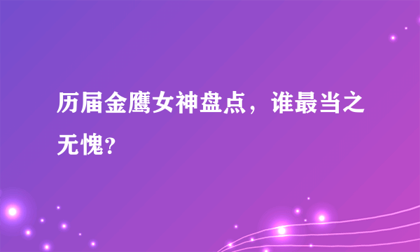 历届金鹰女神盘点，谁最当之无愧？