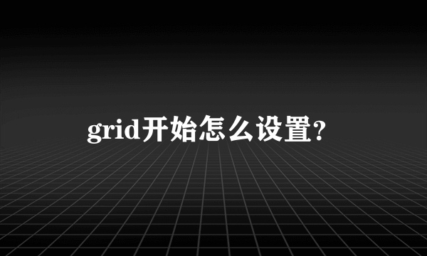 grid开始怎么设置？