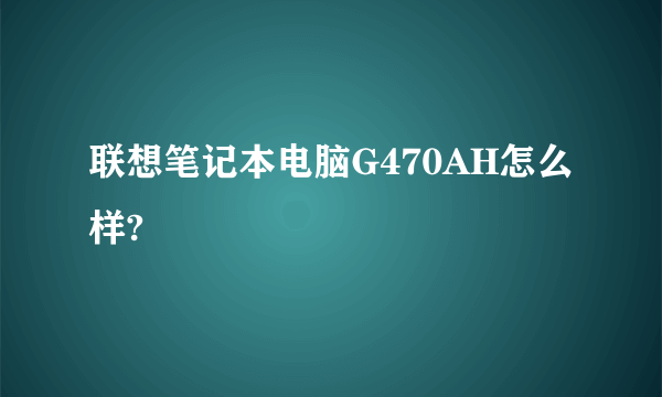 联想笔记本电脑G470AH怎么样?