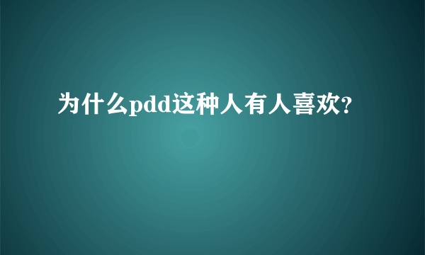 为什么pdd这种人有人喜欢？