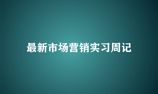 最新市场营销实习周记