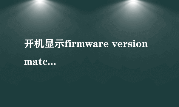 开机显示firmware version matched这是什么意思