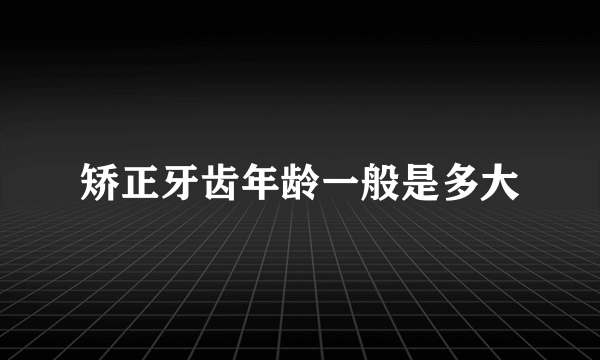 矫正牙齿年龄一般是多大