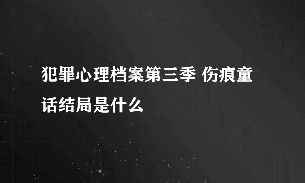 犯罪心理档案第三季 伤痕童话结局是什么