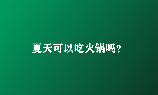 夏天可以吃火锅吗？